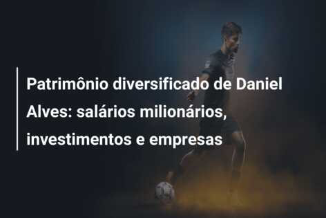 Patrimônio diversificado de Daniel Alves: salários milionários, investimentos e empresas