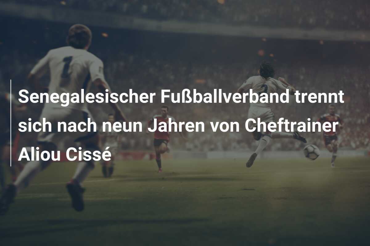Senegalesischer Fußballverband trennt sich nach neun Jahren von Cheftrainer Aliou Cissé