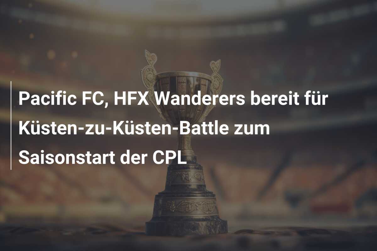 Pacific FC, HFX Wanderers bereit für Küsten-zu-Küsten-Battle zum Saisonstart der CPL