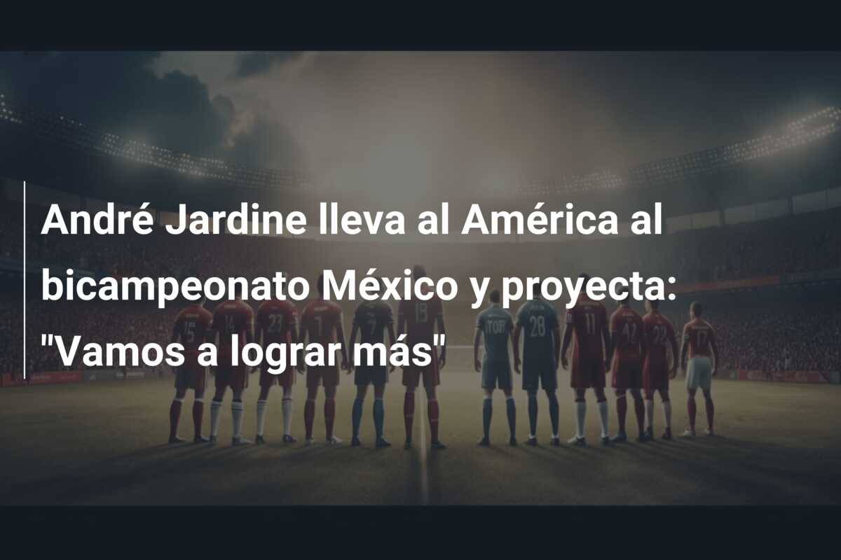 André Jardine lleva al América al bicampeonato México y proyecta: “Vamos a lograr más”