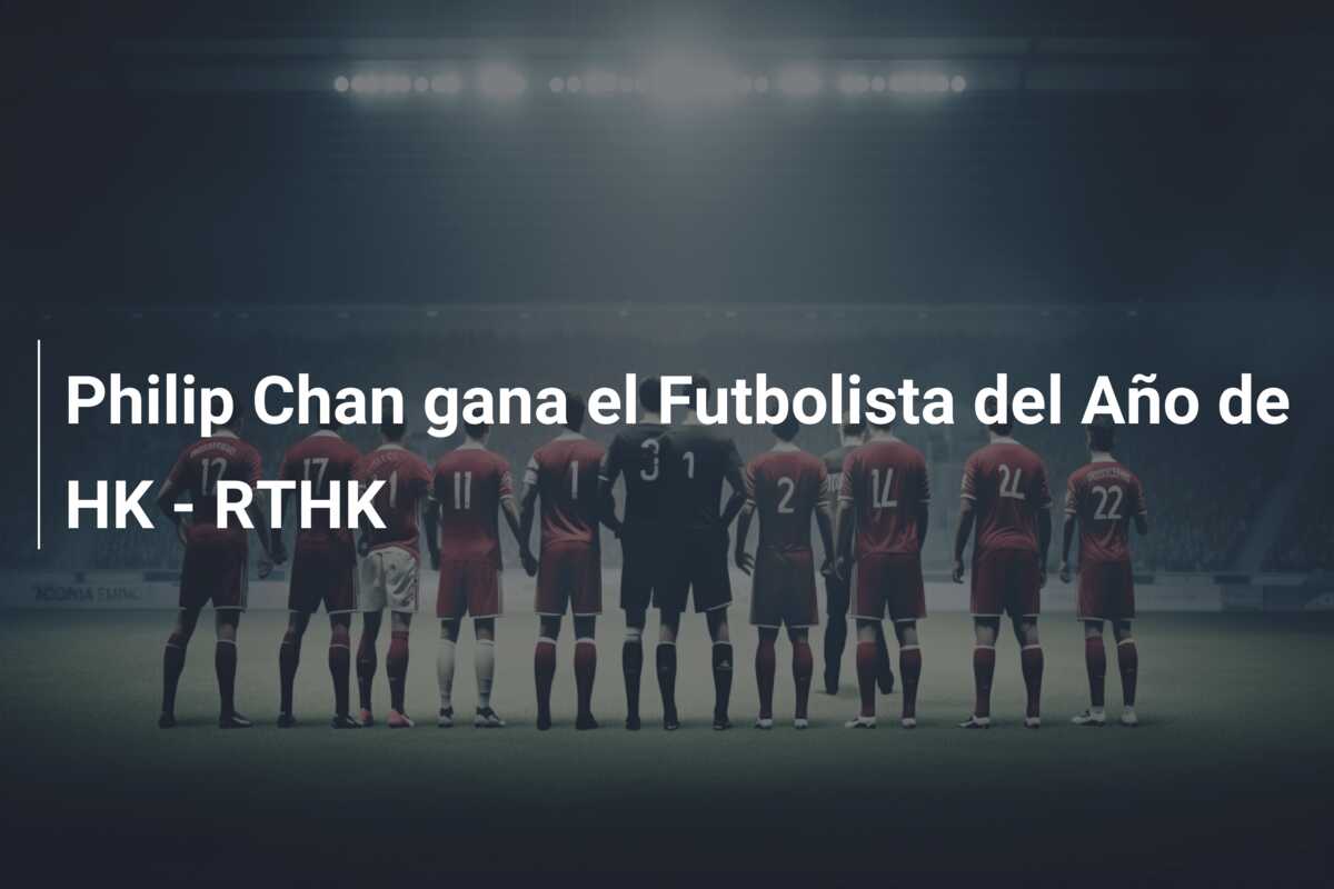 Philip Chan gana el Futbolista del Año de HK – RTHK