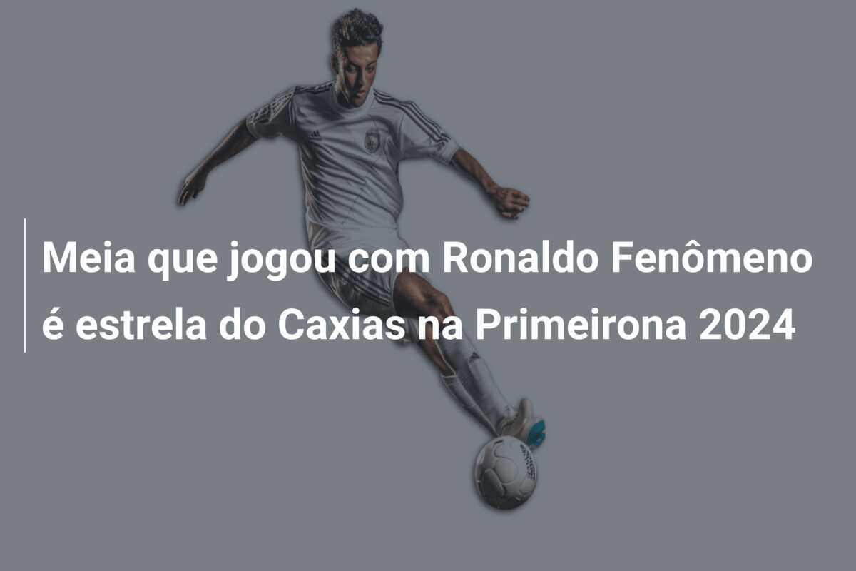 Meia que jogou com Ronaldo Fenômeno é estrela do Caxias na Primeirona 2024