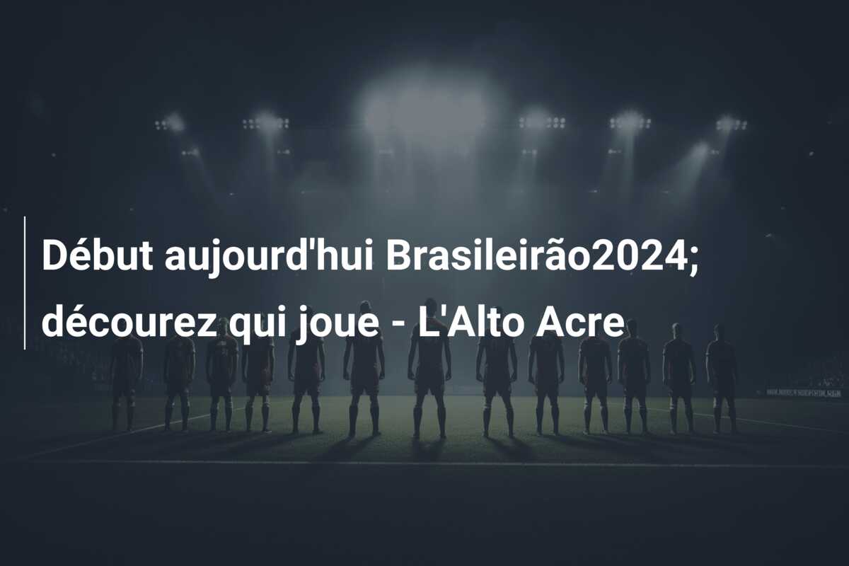 Début aujourd’hui Brasileirão2024; décourez qui joue – L’Alto Acre