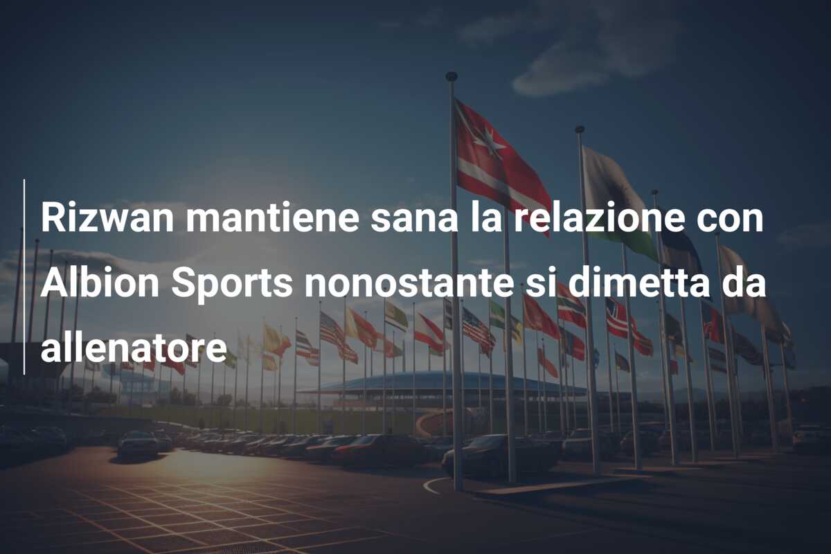 Rizwan mantiene sana la relazione con Albion Sports nonostante si dimetta da allenatore