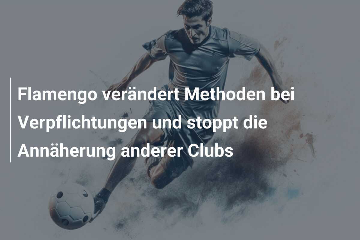 Flamengo verändert Methoden bei Verpflichtungen und stoppt die Annäherung anderer Clubs