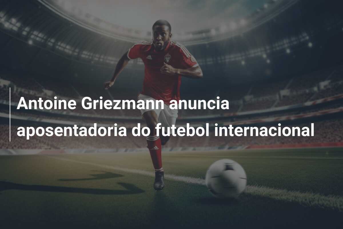 Antoine Griezmann anuncia aposentadoria do futebol internacional