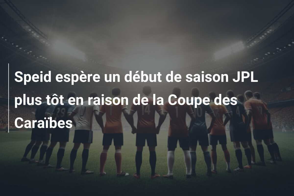 Speid espère un début de saison JPL plus tôt en raison de la Coupe des Caraïbes