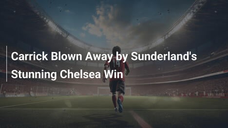 Carrick Pod Wrażeniem Sensacyjnego Wygranej Sunderlandu z Chelsea