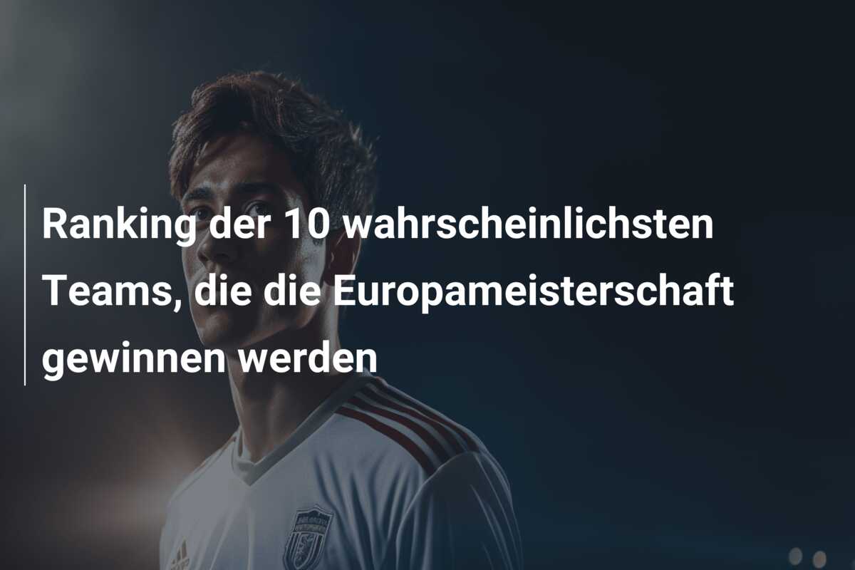 Ranking der 10 wahrscheinlichsten Teams, die die Europameisterschaft gewinnen werden