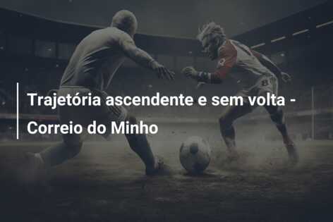 Trajetória ascendente e sem volta – Correio do Minho
