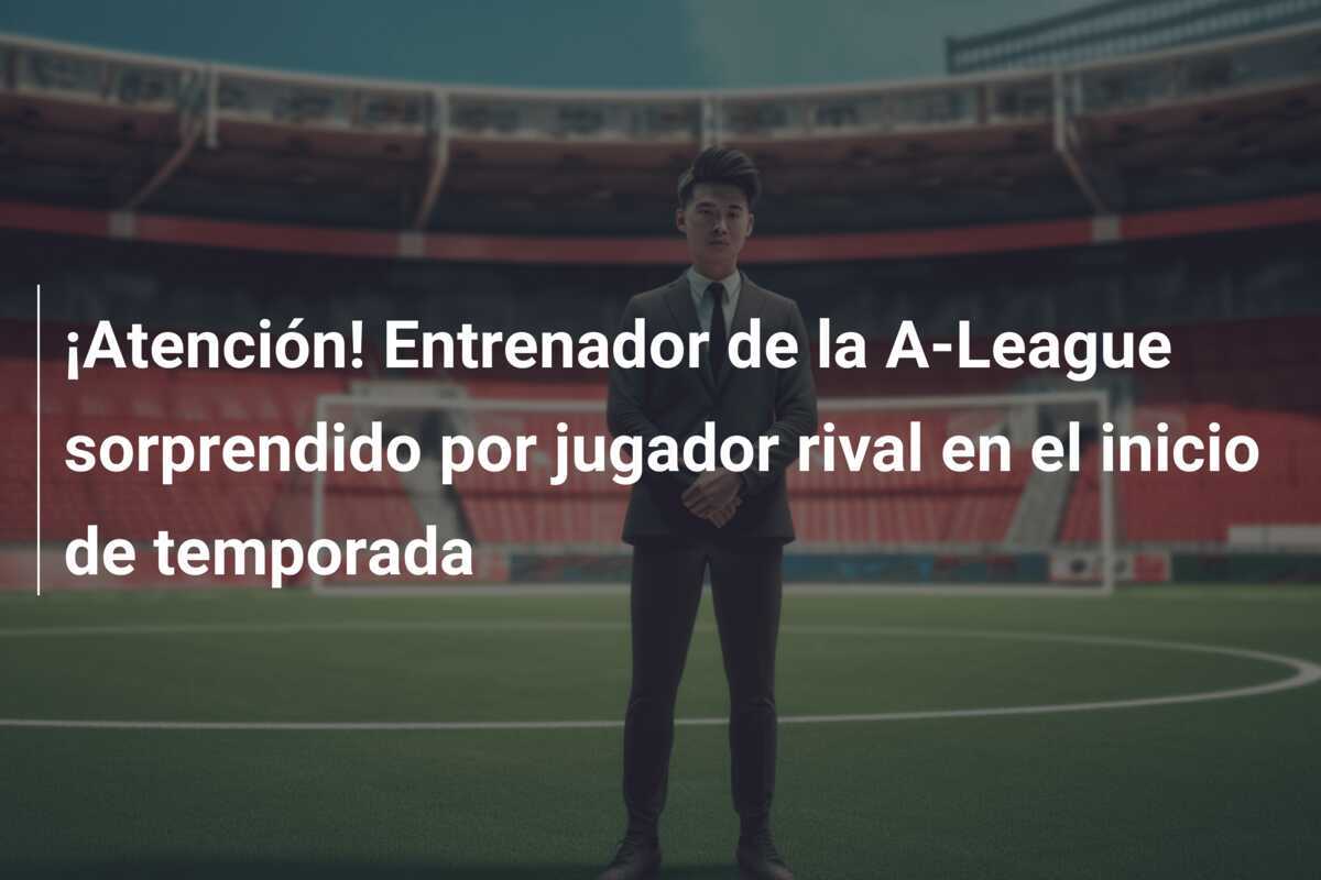 ¡Atención! Entrenador de la A-League sorprendido por jugador rival en el inicio de temporada