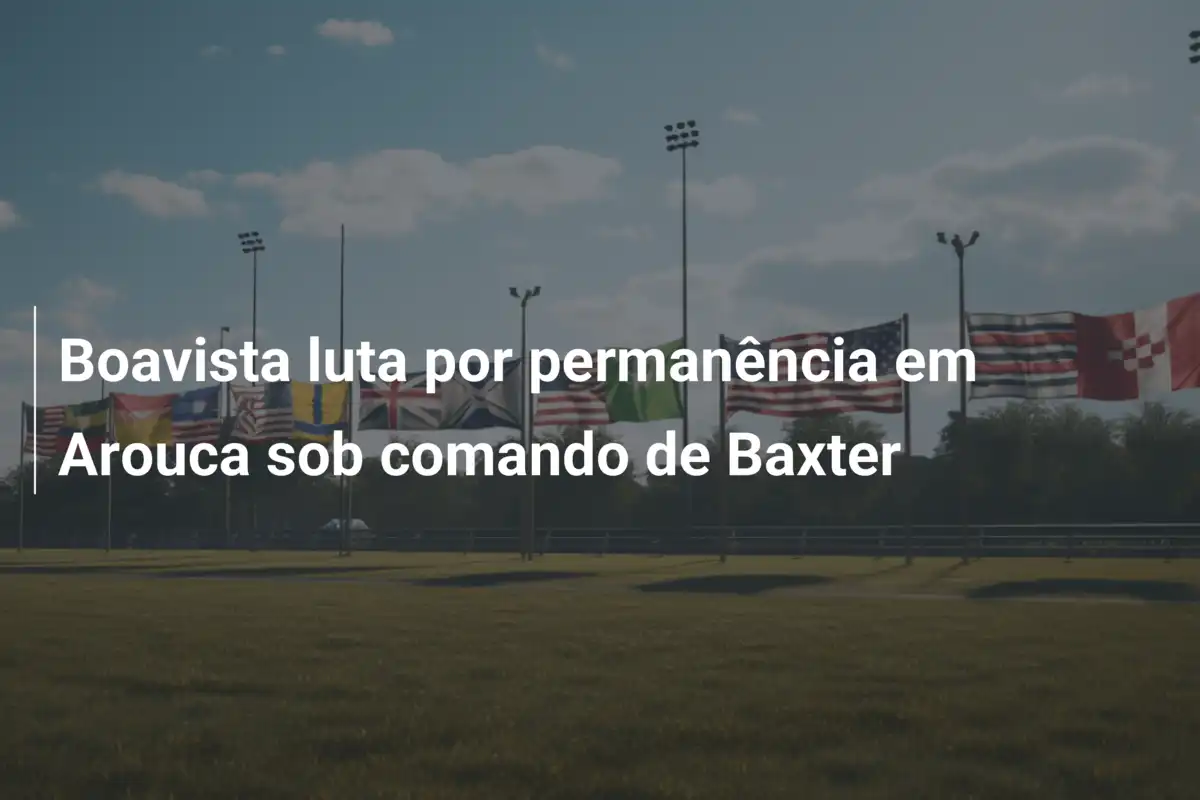 Boavista luta por permanência em Arouca sob comando de Baxter