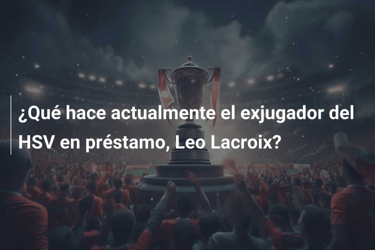 ¿Qué hace actualmente el exjugador del HSV en préstamo, Leo Lacroix?