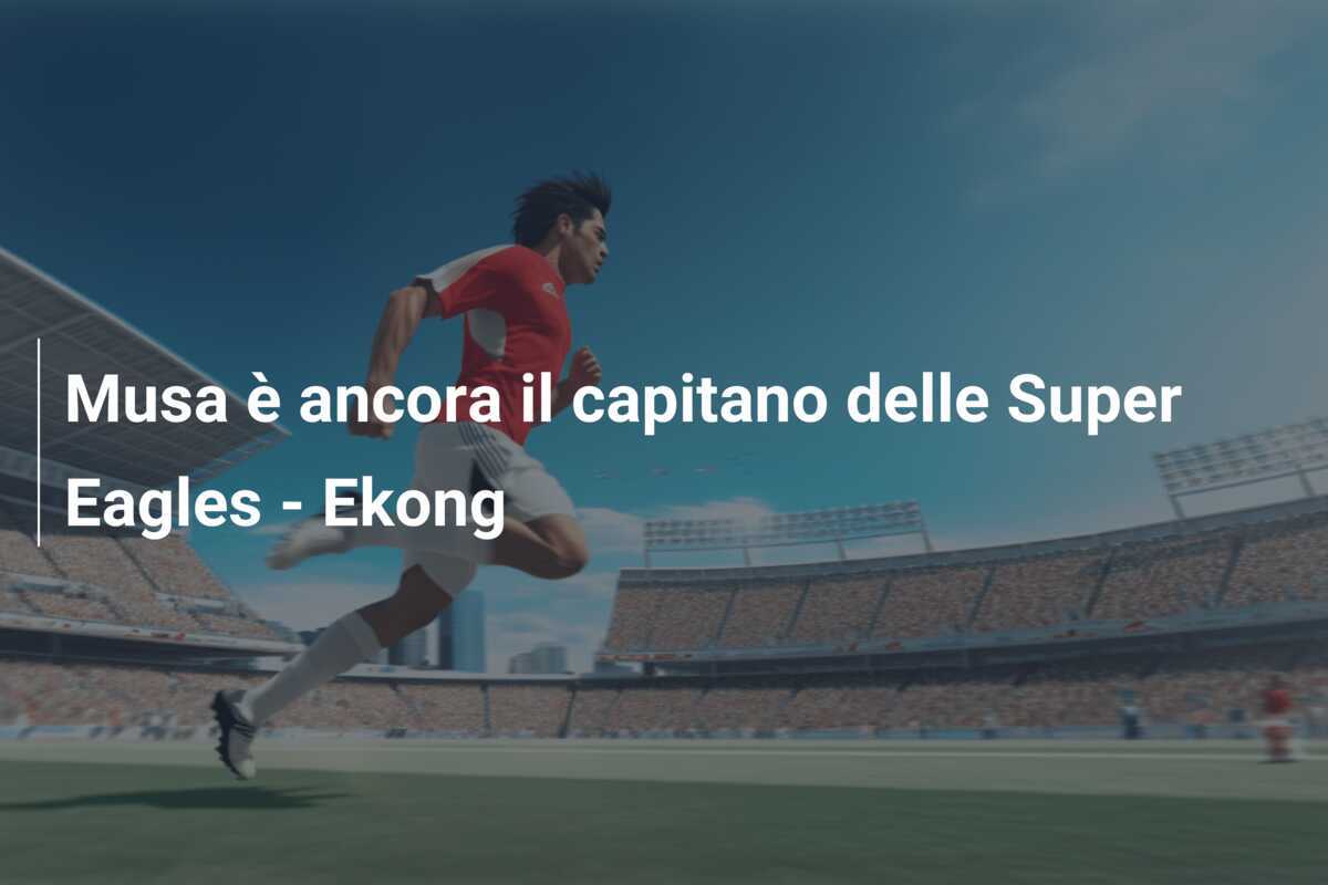 Musa è ancora il capitano delle Super Eagles - Ekong
