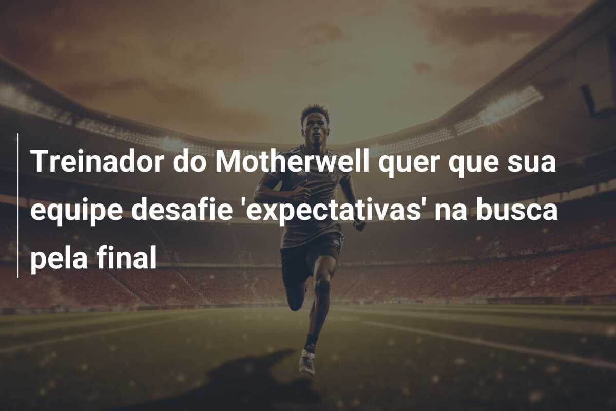 Treinador do Motherwell quer que sua equipe desafie 'expectativas' na busca pela final