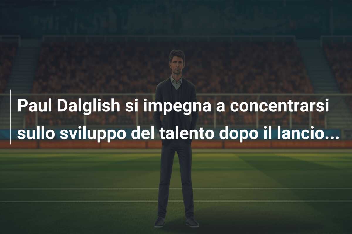 Paul Dalglish si impegna a concentrarsi sullo sviluppo del talento dopo il lancio…