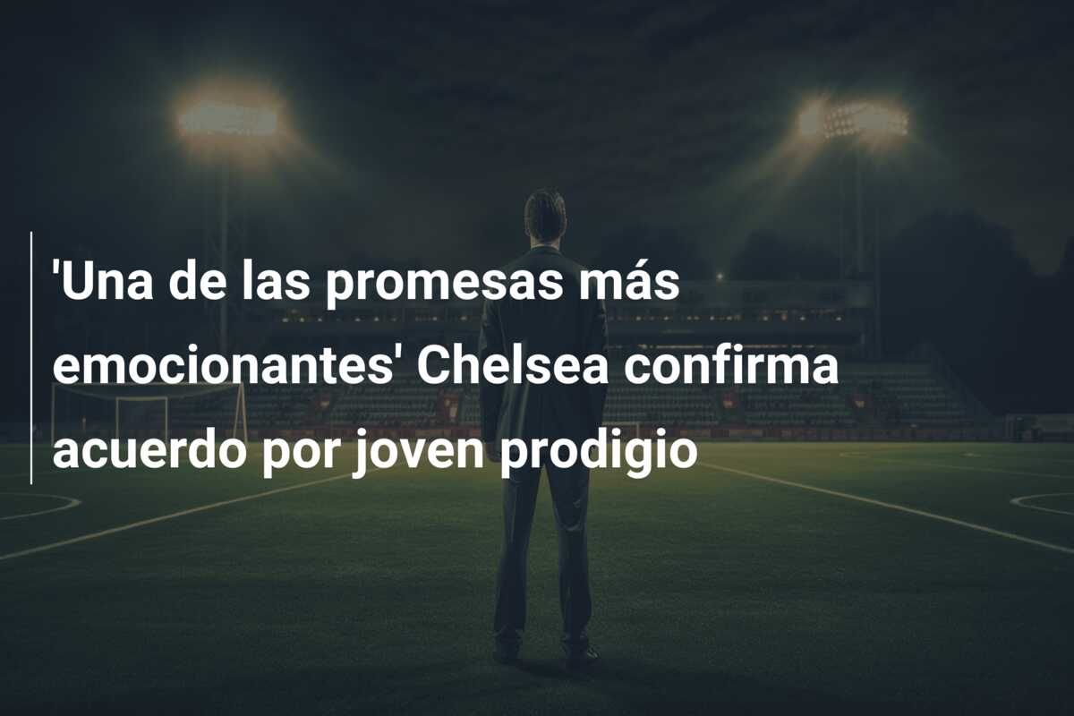 ‘Una de las promesas más emocionantes’ Chelsea confirma acuerdo por joven prodigio