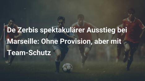 De Zerbis spektakulärer Ausstieg bei Marseille: Ohne Provision, aber mit Team-Schutz