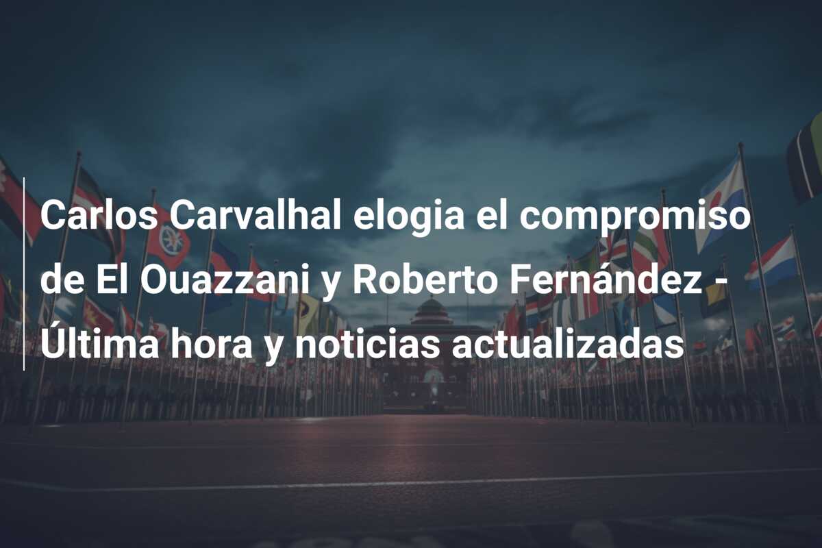 Carlos Carvalhal elogia el compromiso de El Ouazzani y Roberto Fernández – Última hora y noticias actualizadas