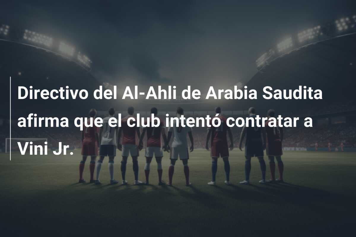 Directivo del Al-Ahli de Arabia Saudita afirma que el club intentó contratar a Vini Jr.