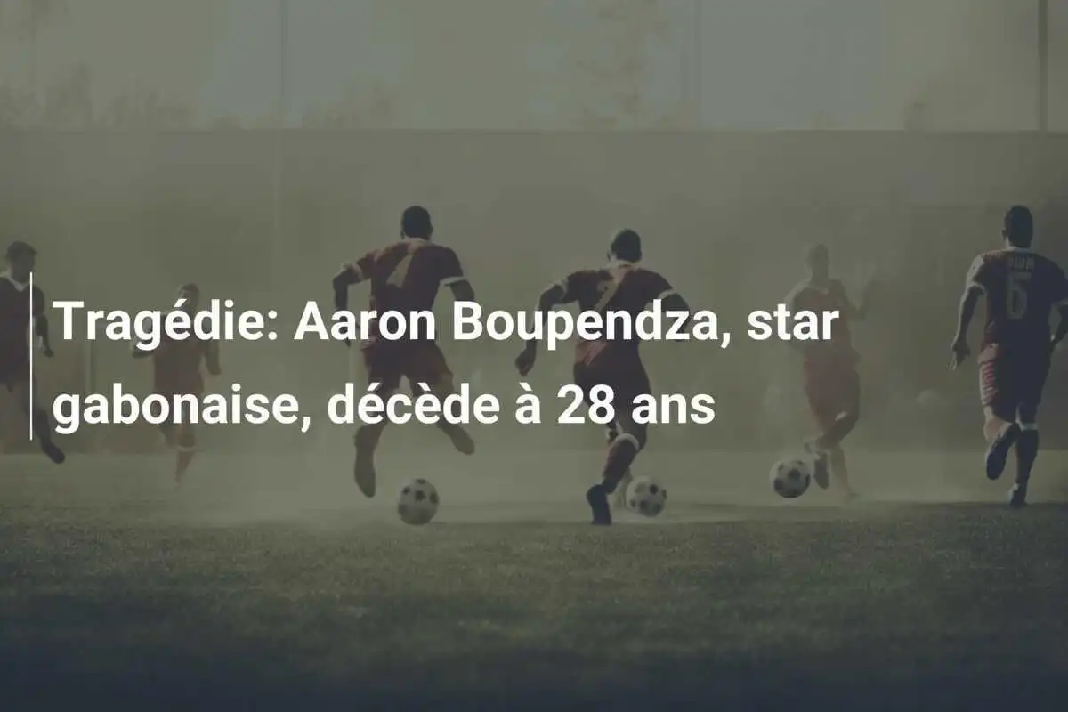 Tragédie: Aaron Boupendza, star gabonaise, décède à 28 ans