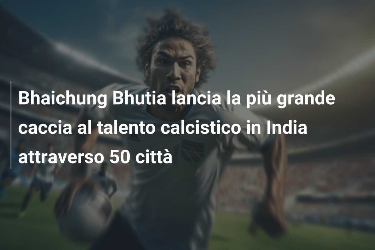 Bhaichung Bhutia lancia la più grande caccia al talento calcistico in India attraverso 50 città