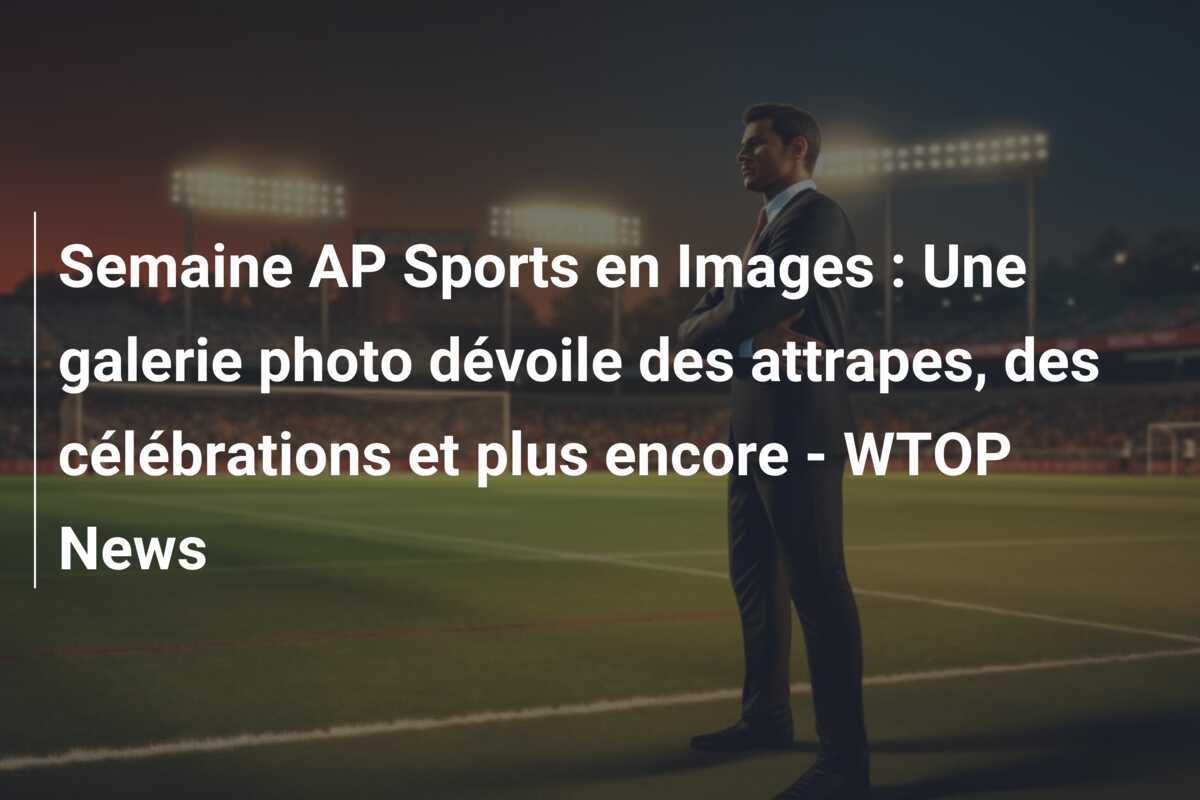 Semaine AP Sports en Images : Une galerie photo dévoile des attrapes, des célébrations et plus encore – WTOP News