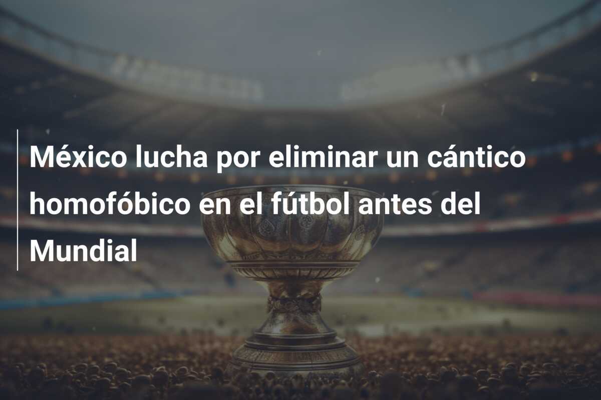 México lucha por eliminar un cántico homofóbico en el fútbol antes del Mundial