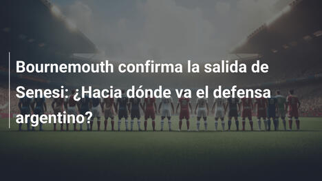 Bournemouth confirma la salida de Senesi: ¿Hacia dónde va el defensa argentino?