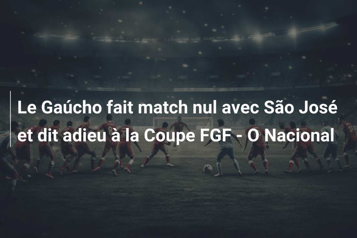 Le Gaúcho fait match nul avec São José et dit adieu à la Coupe FGF - O Nacional