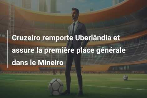 Cruzeiro remporte Uberlândia et assure la première place générale dans le Mineiro