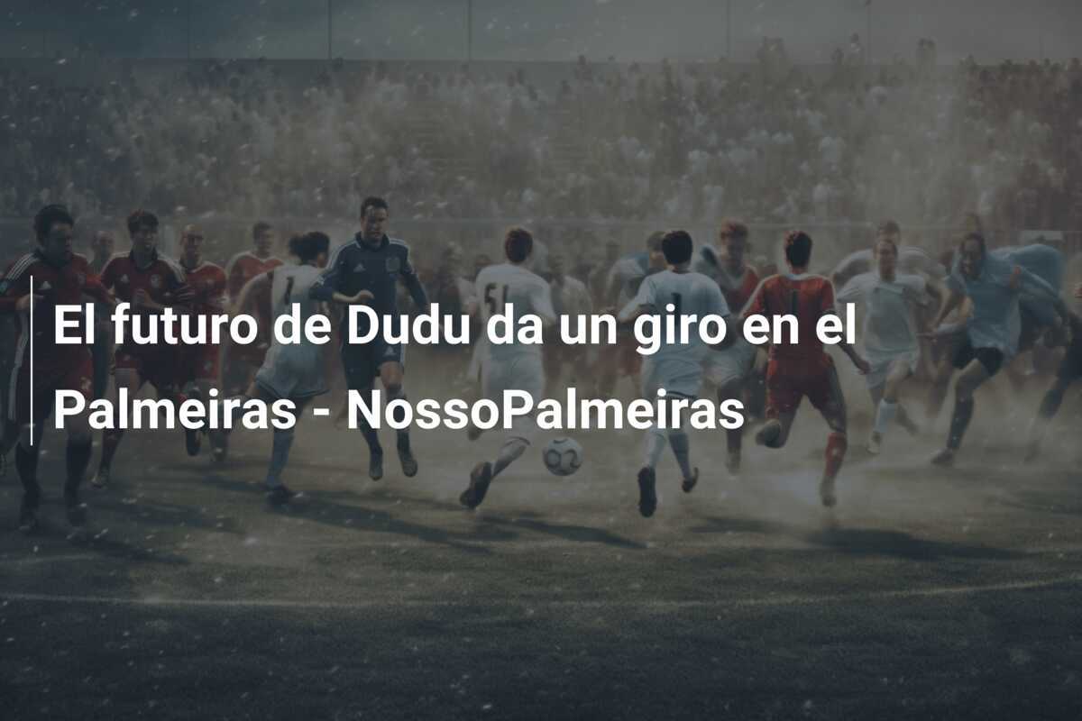El futuro de Dudu da un giro en el Palmeiras - NossoPalmeiras