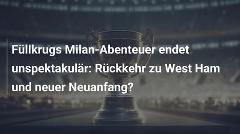 Füllkrugs Milan-Abenteuer endet unspektakulär: Rückkehr zu West Ham und neuer Neuanfang?