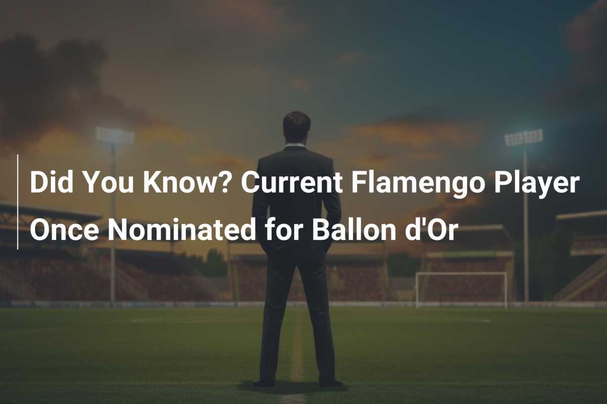 Did You Know? Current Flamengo Player Once Nominated for Ballon d'Or