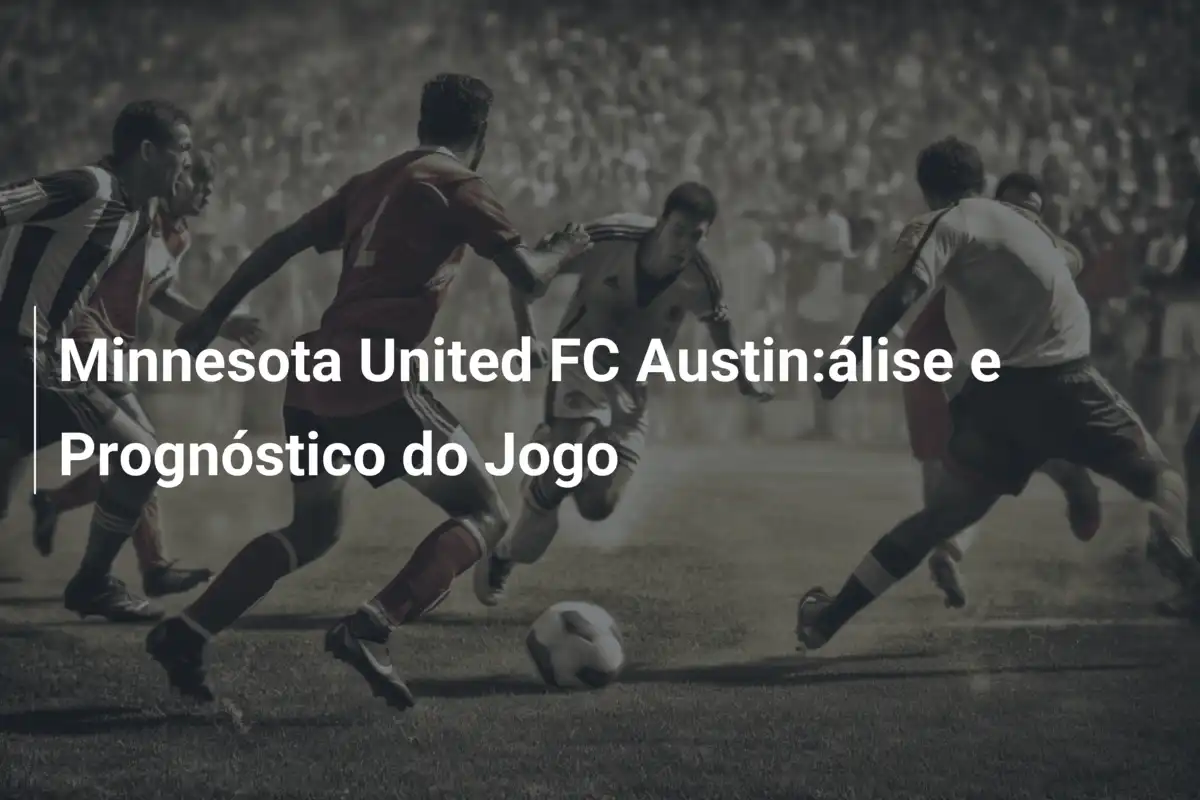Minnesota United FC Austin:álise e Prognóstico do Jogo