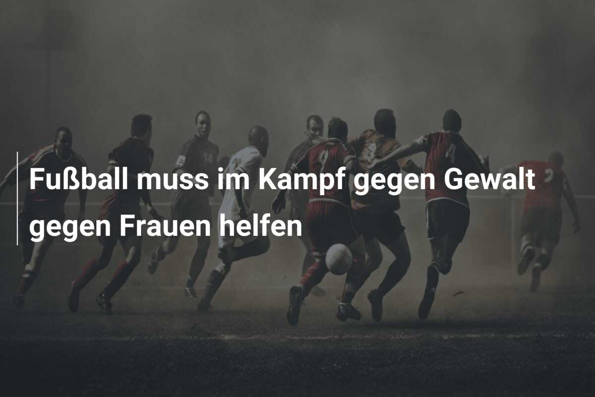 Fußball muss im Kampf gegen Gewalt gegen Frauen helfen