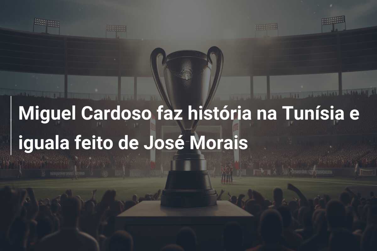 Miguel Cardoso faz história na Tunísia e iguala feito de José Morais