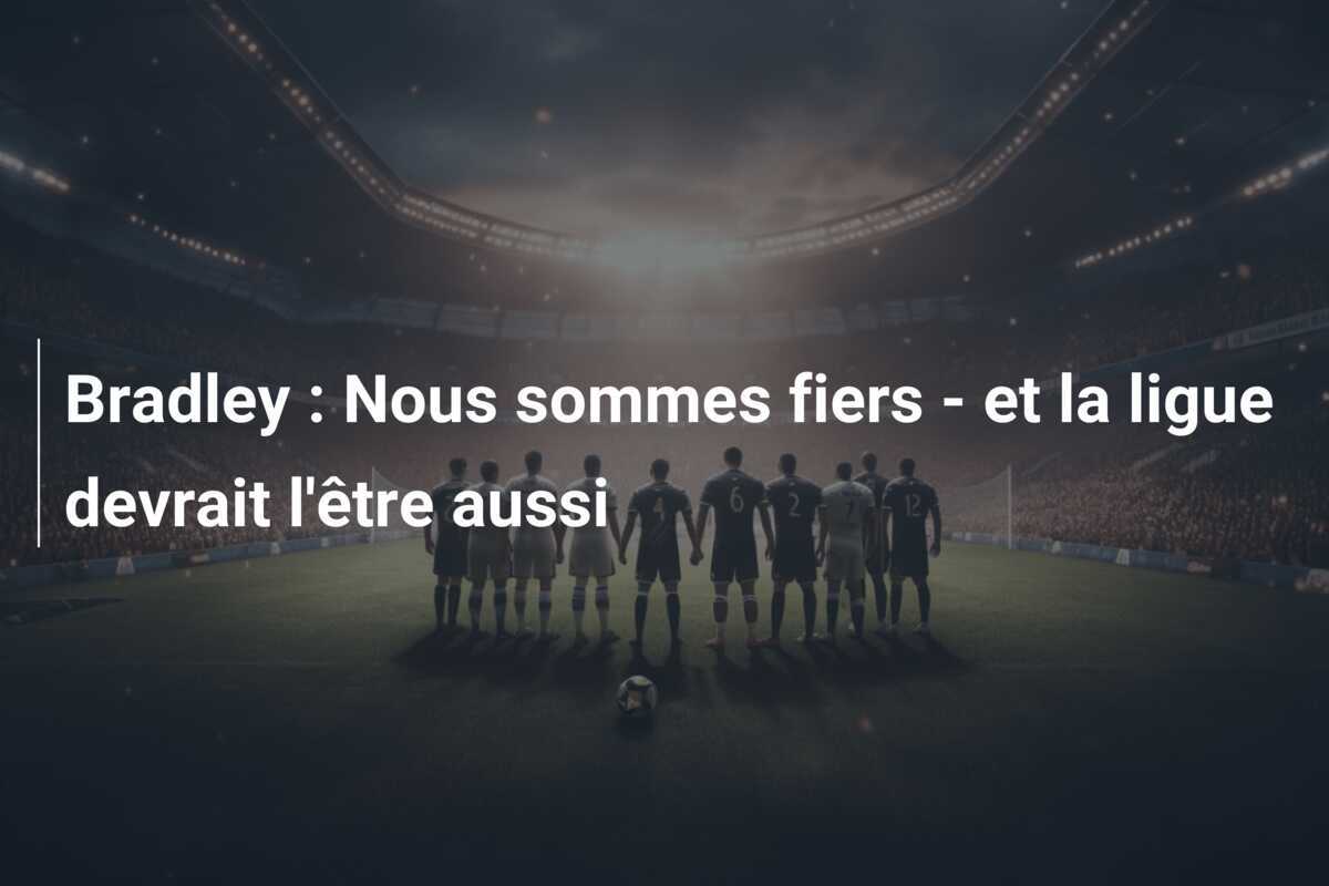 Bradley : Nous sommes fiers - et la ligue devrait l'être aussi