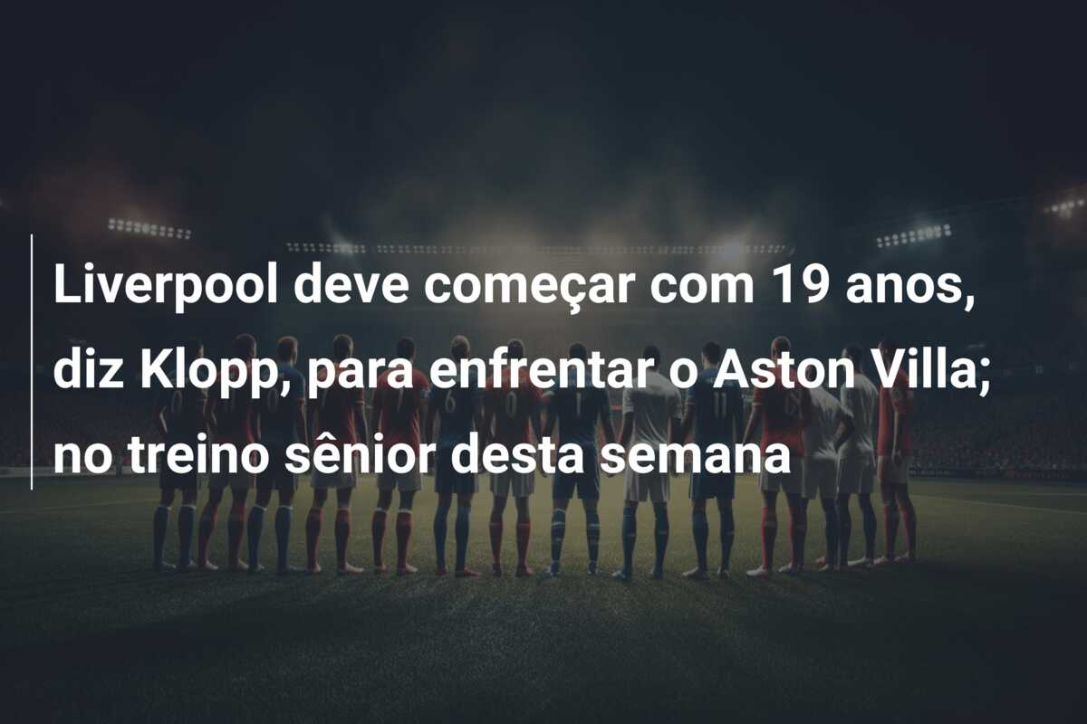 Liverpool deve começar com 19 anos, diz Klopp, para enfrentar o Aston Villa; no treino sênior desta semana
