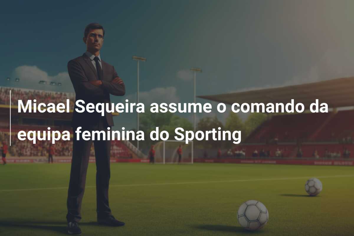 Micael Sequeira assume o comando da equipa feminina do Sporting