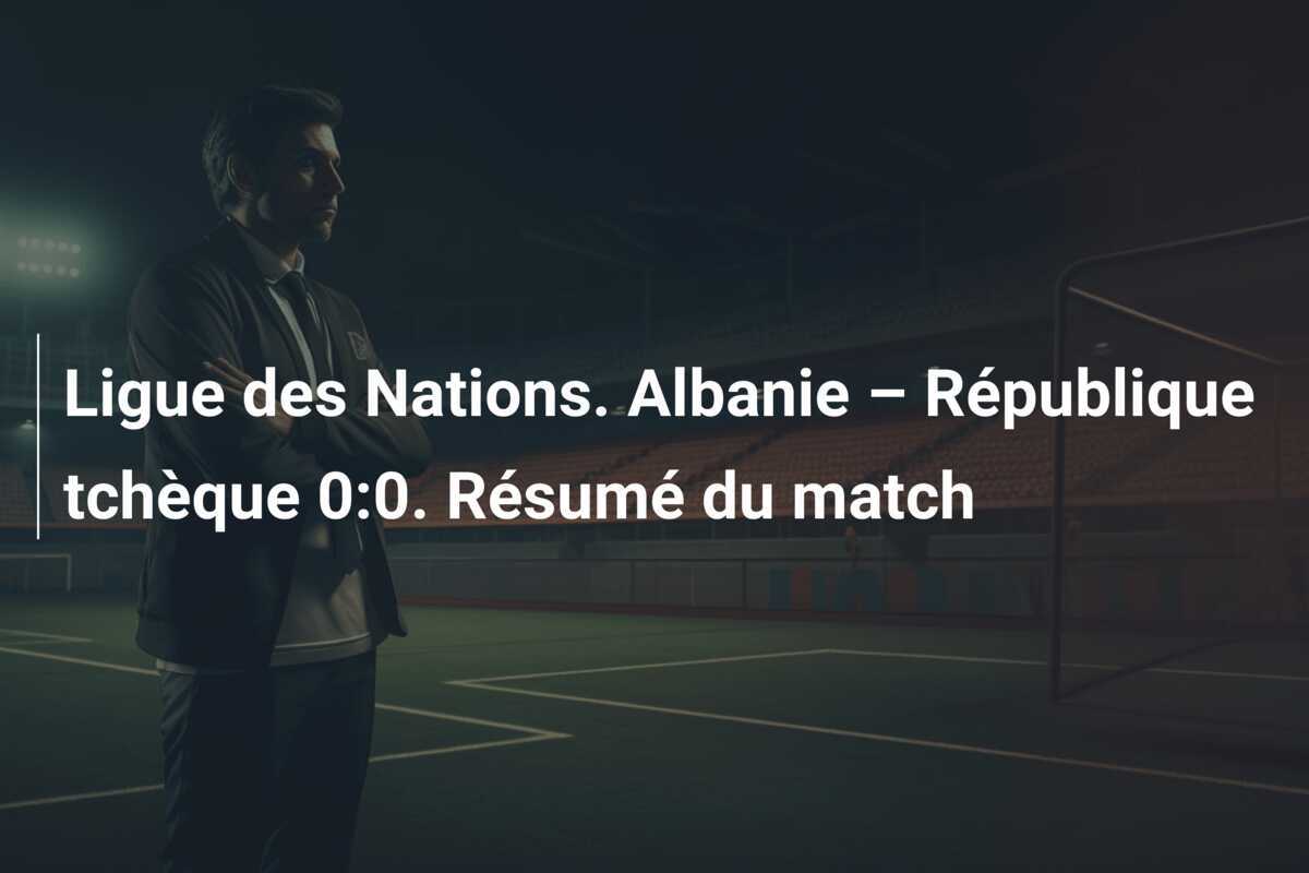 Ligue des Nations. Albanie – République tchèque 0:0. Résumé du match