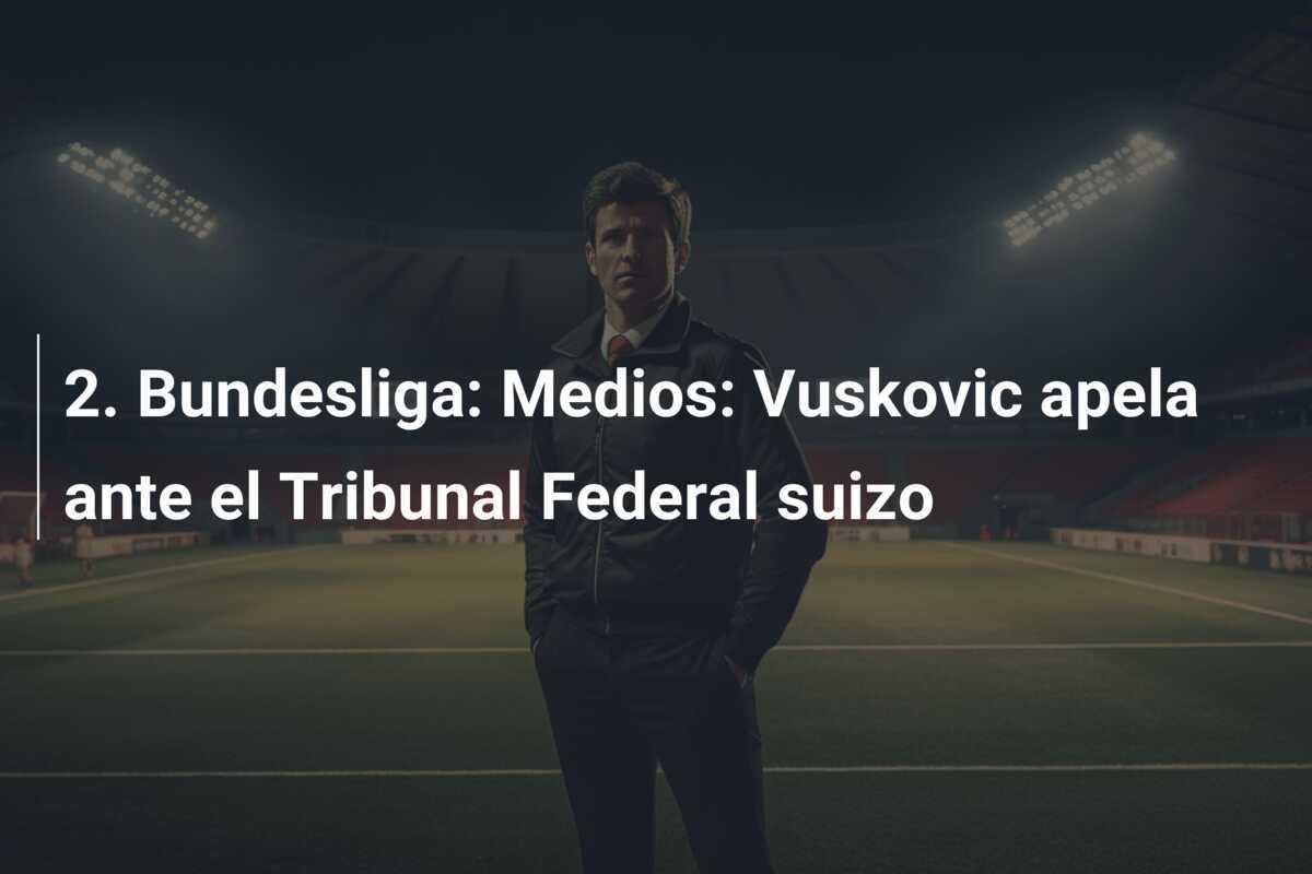 2. Bundesliga: Medios: Vuskovic apela ante el Tribunal Federal suizo