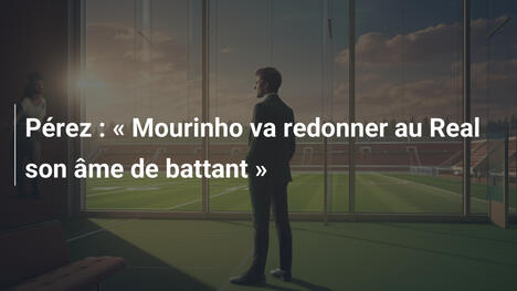 Pérez : " Mourinho va redonner au Real son âme de battant "