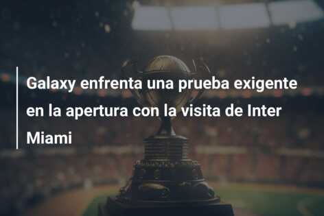 Galaxy enfrenta una prueba exigente en la apertura con la visita de Inter Miami