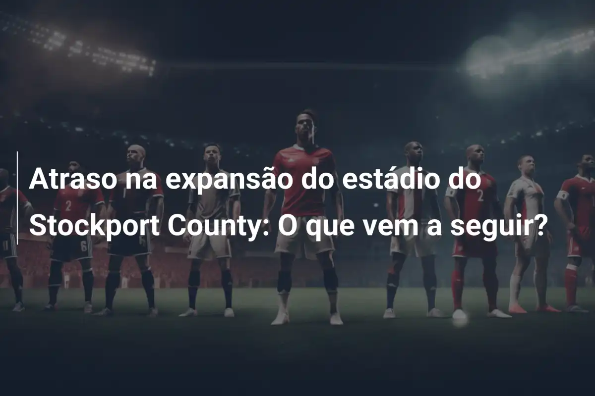 Atraso na expansão do estádio do Stockport County: O que vem a seguir?