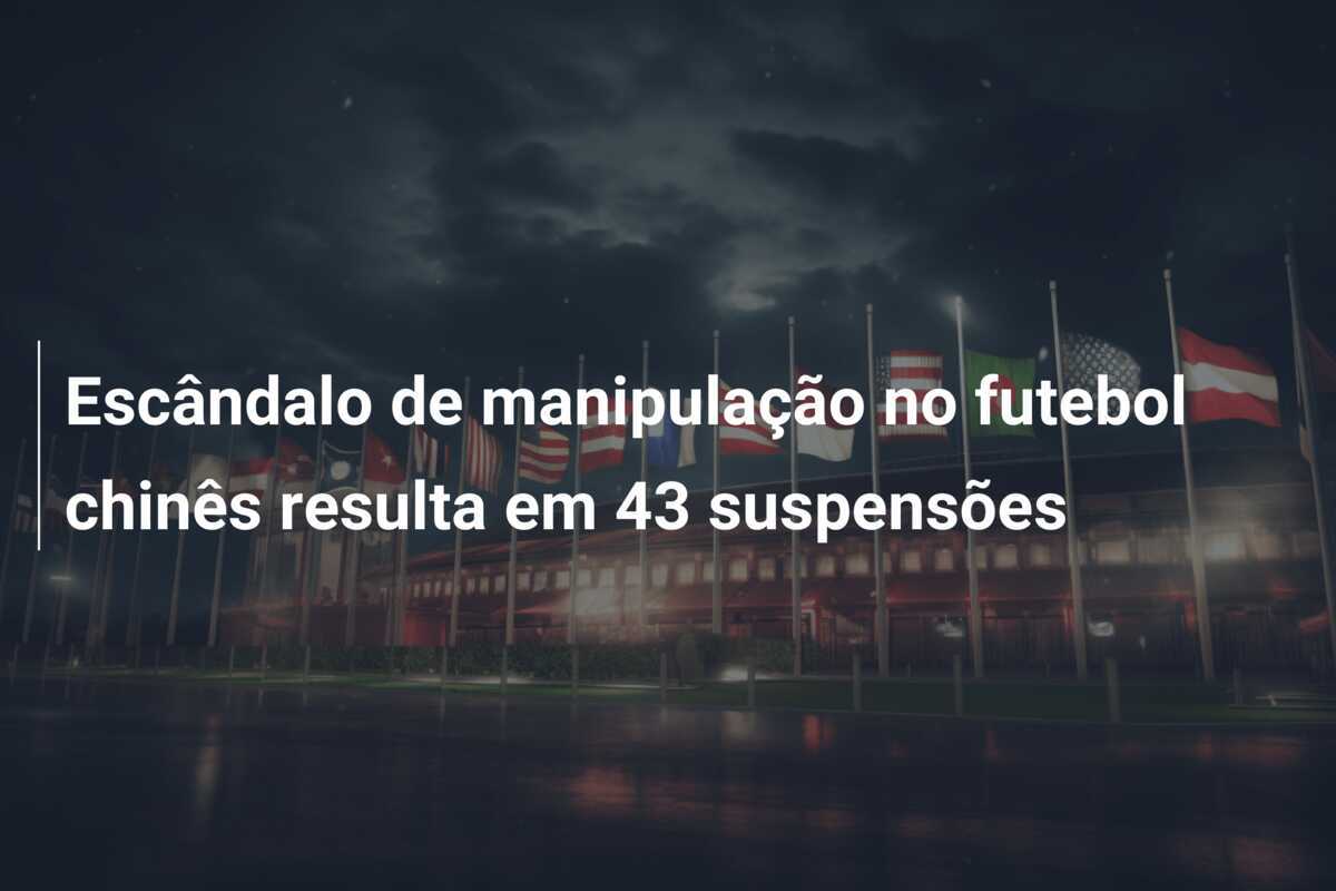 Escândalo de manipulação no futebol chinês resulta em 43 suspensões