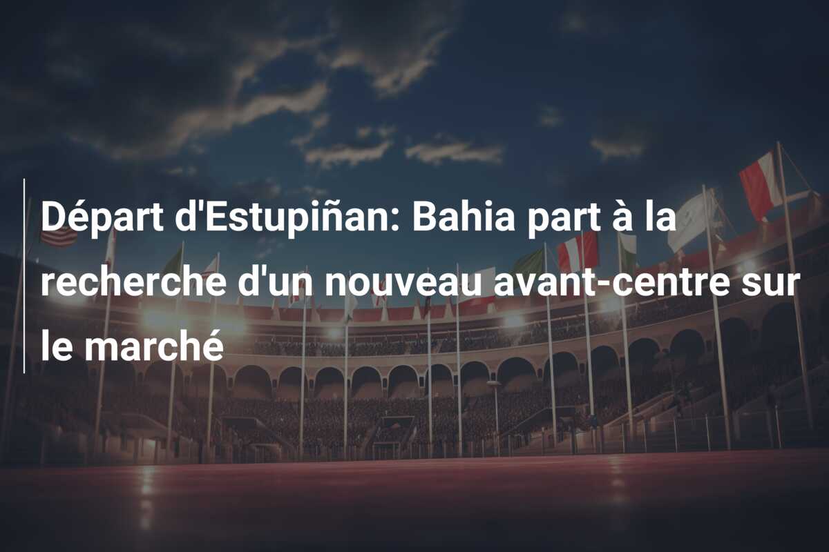 Départ d’Estupiñan: Bahia part à la recherche d’un nouveau avant-centre sur le marché