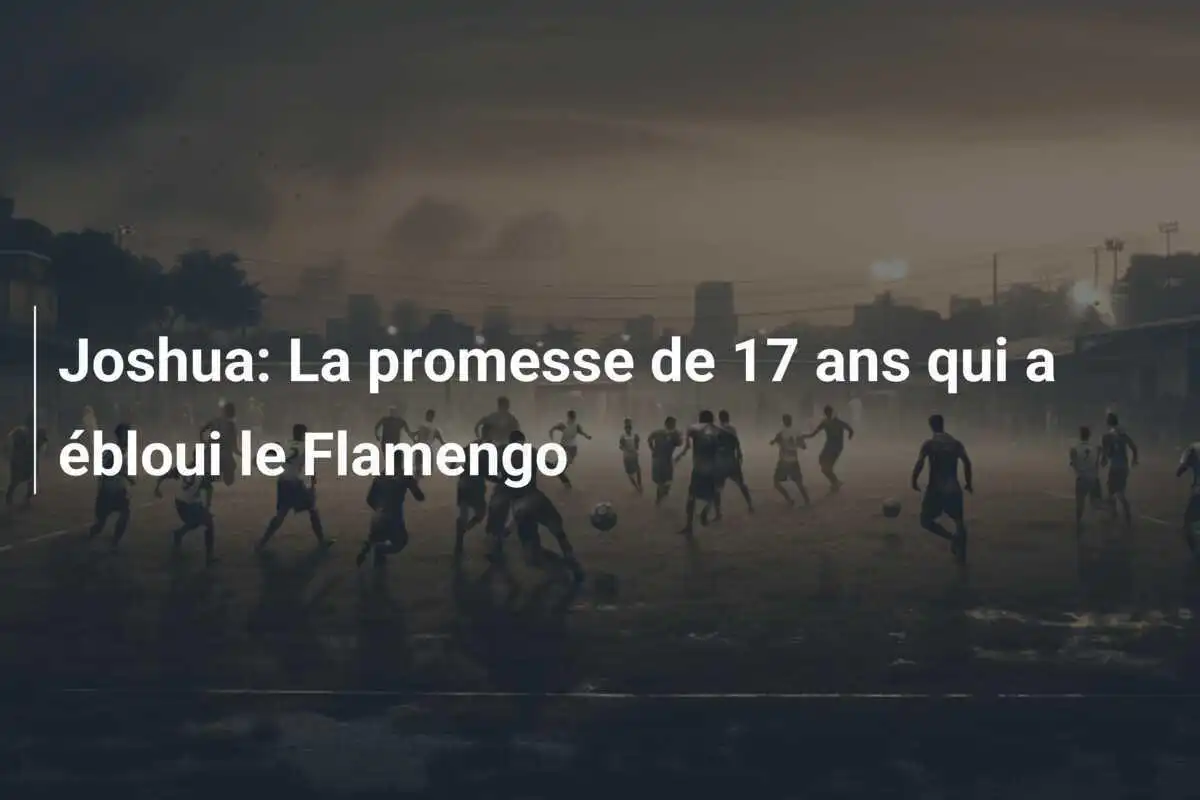 Joshua: La promesse de 17 ans qui a ébloui le Flamengo