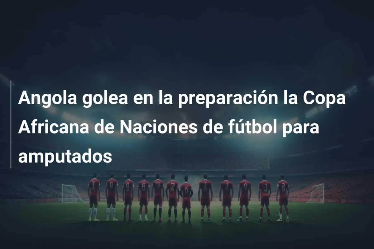 Angola golea en la preparación la Copa Africana de Naciones de fútbol para amputados