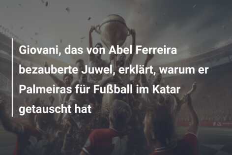 Giovani, das von Abel Ferreira bezauberte Juwel, erklärt, warum er Palmeiras für Fußball im Katar getauscht hat